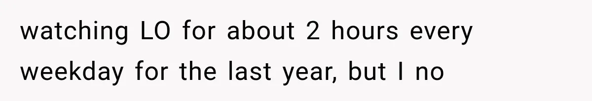 watching LO for about 2 hours every weekday for the last year, but I no