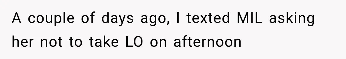 A couple of days ago, I texted MIL asking her not to take LO on afternoon
