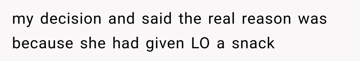my decision and said the real reason was because she had given LO a snack