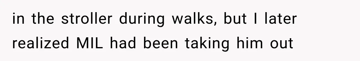 in the stroller during walks, but I later realized MIL had been taking him out