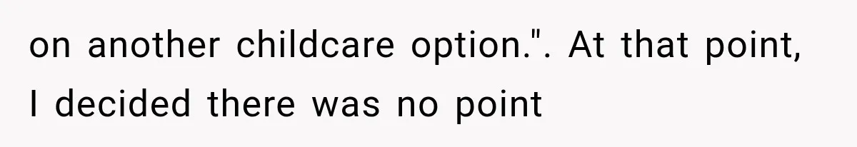 on another childcare option.". At that point, I decided there was no point