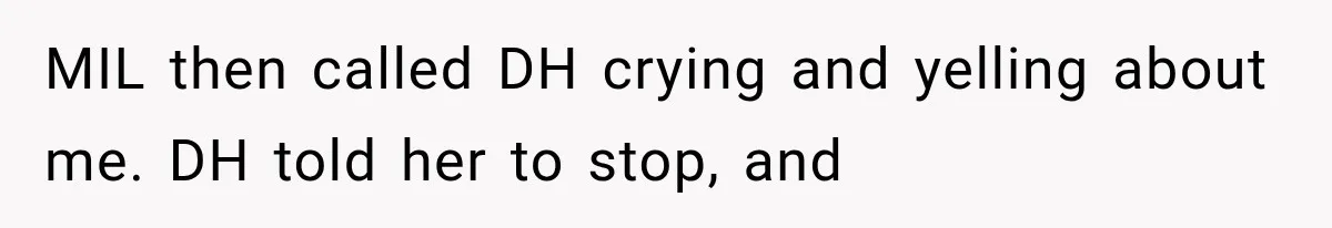 MIL then called DH crying and yelling about me. DH told her to stop, and