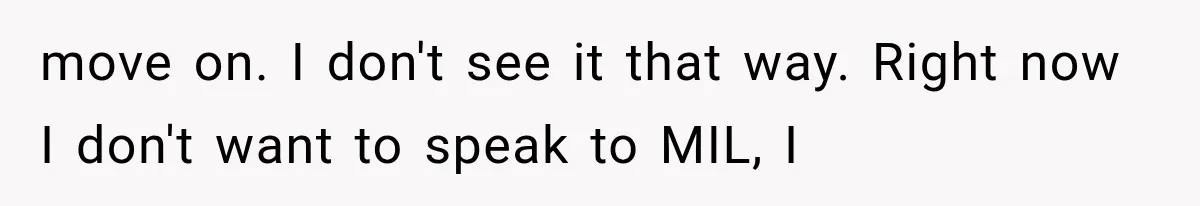 move on. I don't see it that way. Right now I don't want to speak to MIL, I
