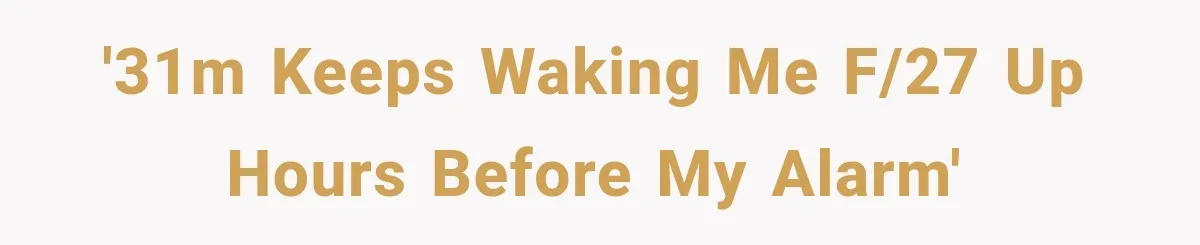 '31M keeps waking me F/27 up hours before my alarm'