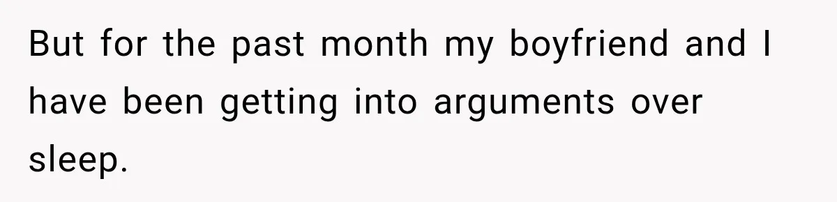 But for the past month my boyfriend and I have been getting into arguments over sleep.
