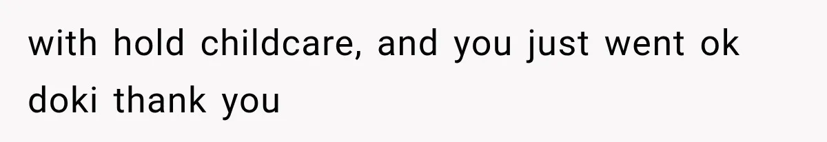 with hold childcare, and you just went ok doki thank you