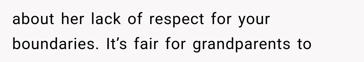 about her lack of respect for your boundaries. It’s fair for grandparents to