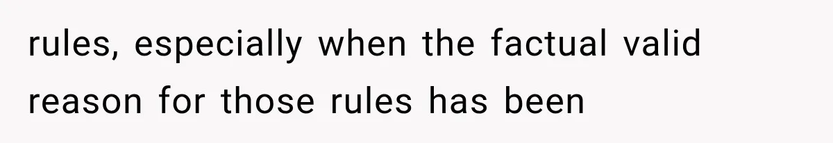 rules, especially when the factual valid reason for those rules has been