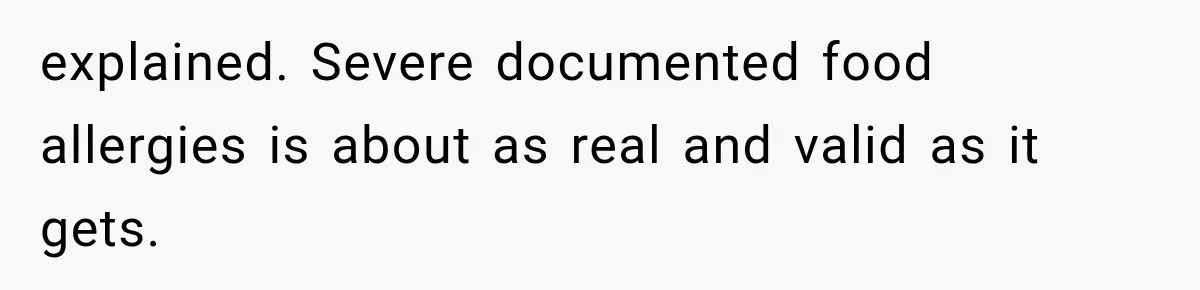 explained. Severe documented food allergies is about as real and valid as it gets.