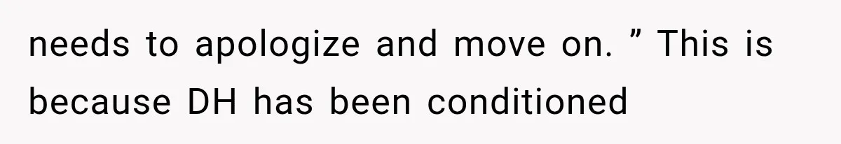 needs to apologize and move on. ” This is because DH has been conditioned