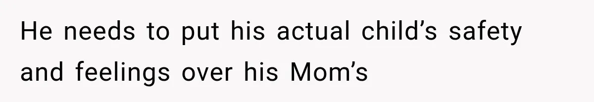 He needs to put his actual child’s safety and feelings over his Mom’s