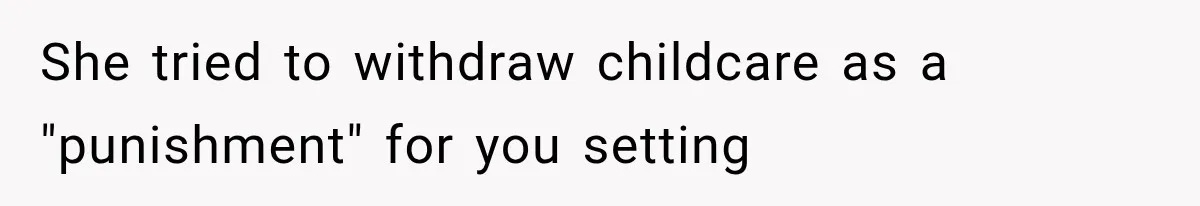 She tried to withdraw childcare as a "punishment" for you setting