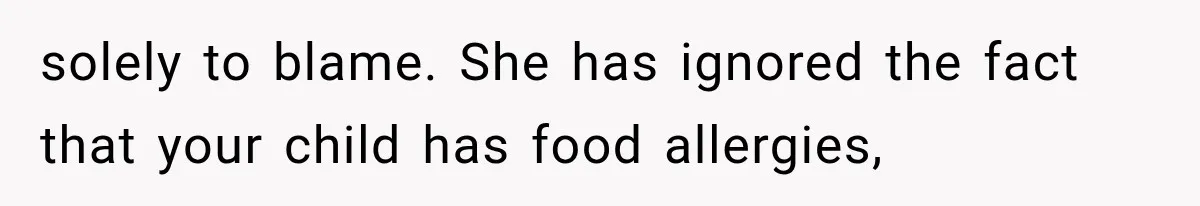 solely to blame. She has ignored the fact that your child has food allergies,