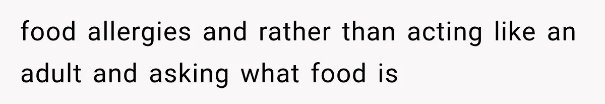 food allergies and rather than acting like an adult and asking what food is