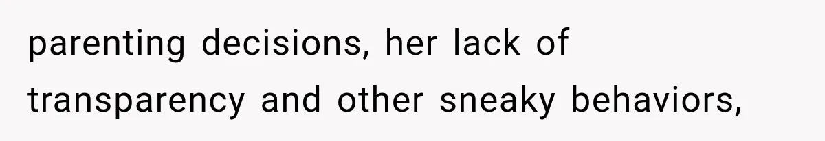 parenting decisions, her lack of transparency and other sneaky behaviors,