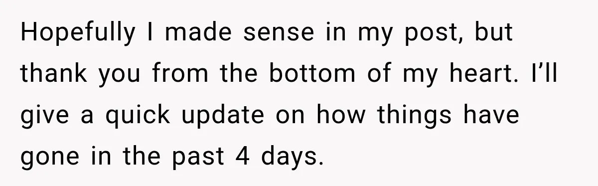 Hopefully I made sense in my post, but thank you from the bottom of my heart. I’ll give a quick update on how things have gone in the past 4...