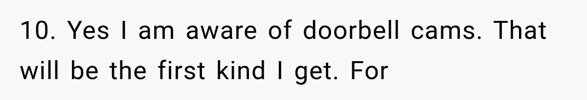 Family Shows Up Uninvited After Mocking His Struggle, But His Relatives Finally Call Them Out 10. Yes I am aware of doorbell cams. That will be the first kind I get. For