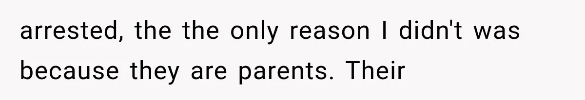Family Shows Up Uninvited After Mocking His Struggle, But His Relatives Finally Call Them Out arrested, the the only reason I didn't was because they are parents. Their