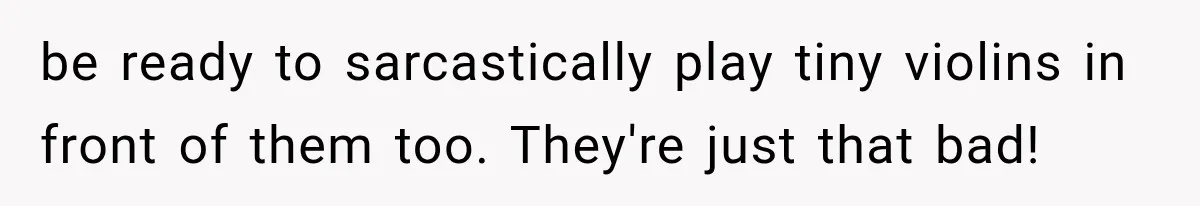 Family Shows Up Uninvited After Mocking His Struggle, But His Relatives Finally Call Them Out be ready to sarcastically play tiny violins in front of them too. They're just that bad!