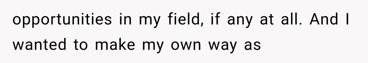 Family Shows Up Uninvited After Mocking His Struggle, But His Relatives Finally Call Them Out opportunities in my field, if any at all. And I wanted to make my own way as