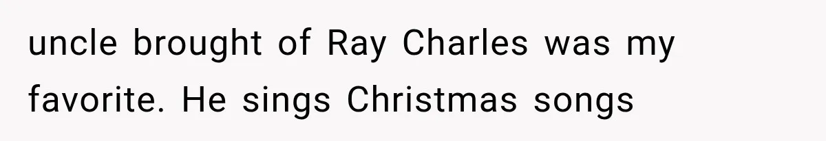 Family Shows Up Uninvited After Mocking His Struggle, But His Relatives Finally Call Them Out uncle brought of Ray Charles was my favorite. He sings Christmas songs