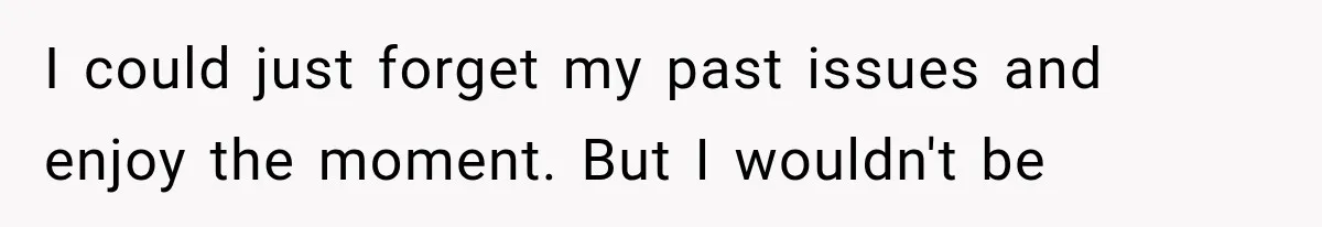Family Shows Up Uninvited After Mocking His Struggle, But His Relatives Finally Call Them Out I could just forget my past issues and enjoy the moment. But I wouldn't be
