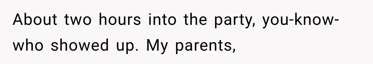 Family Shows Up Uninvited After Mocking His Struggle, But His Relatives Finally Call Them Out About two hours into the party, you-know-who showed up. My parents,