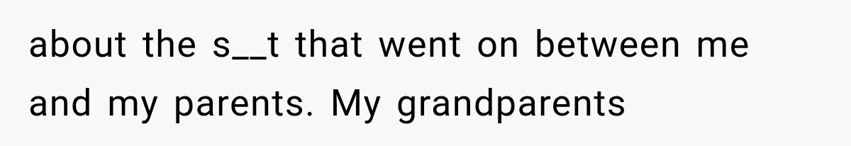 Family Shows Up Uninvited After Mocking His Struggle, But His Relatives Finally Call Them Out about the s__t that went on between me and my parents. My grandparents