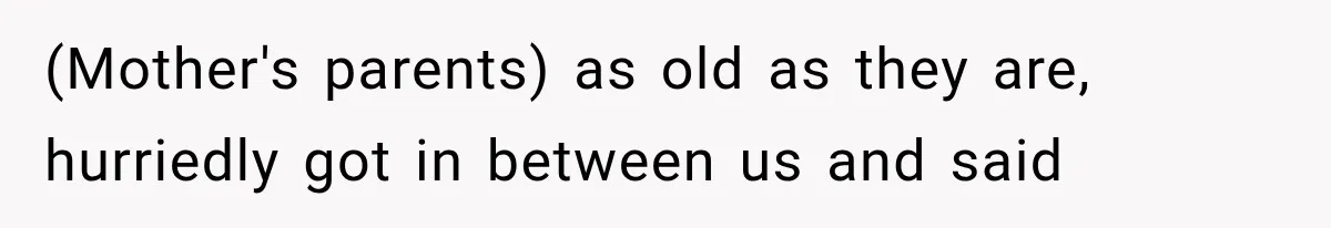 Family Shows Up Uninvited After Mocking His Struggle, But His Relatives Finally Call Them Out (Mother's parents) as old as they are, hurriedly got in between us and said