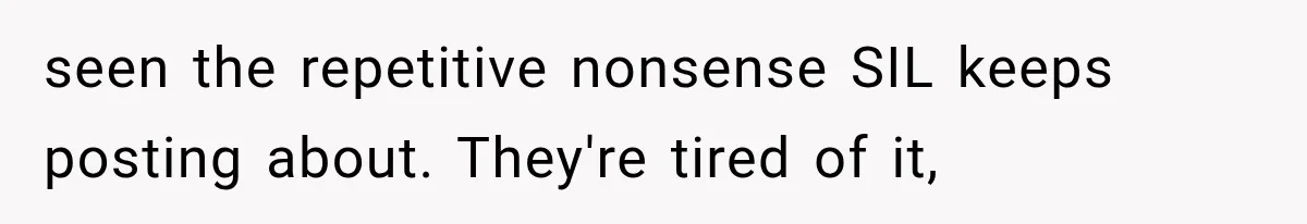 Family Shows Up Uninvited After Mocking His Struggle, But His Relatives Finally Call Them Out seen the repetitive nonsense SIL keeps posting about. They're tired of it,