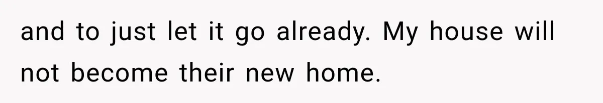 Family Shows Up Uninvited After Mocking His Struggle, But His Relatives Finally Call Them Out and to just let it go already. My house will not become their new home.