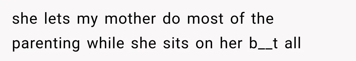 Family Shows Up Uninvited After Mocking His Struggle, But His Relatives Finally Call Them Out she lets my mother do most of the parenting while she sits on her b__t all
