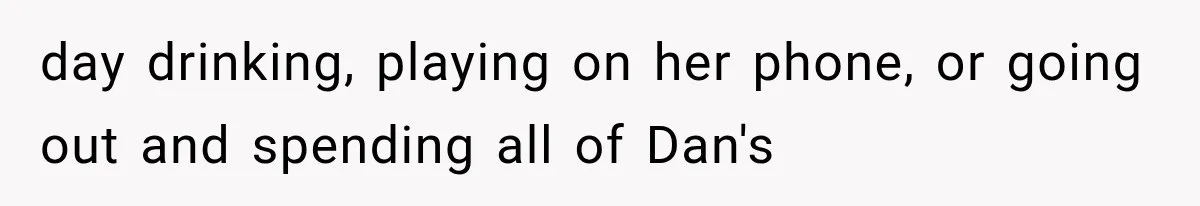Family Shows Up Uninvited After Mocking His Struggle, But His Relatives Finally Call Them Out day drinking, playing on her phone, or going out and spending all of Dan's