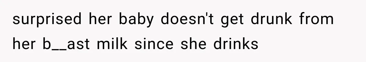 Family Shows Up Uninvited After Mocking His Struggle, But His Relatives Finally Call Them Out surprised her baby doesn't get drunk from her b__ast milk since she drinks