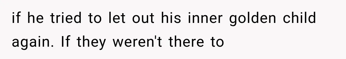 Family Shows Up Uninvited After Mocking His Struggle, But His Relatives Finally Call Them Out if he tried to let out his inner golden child again. If they weren't there to