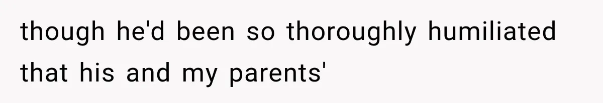 Family Shows Up Uninvited After Mocking His Struggle, But His Relatives Finally Call Them Out though he'd been so thoroughly humiliated that his and my parents'
