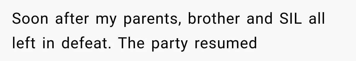 Family Shows Up Uninvited After Mocking His Struggle, But His Relatives Finally Call Them Out Soon after my parents, brother and SIL all left in defeat. The party resumed