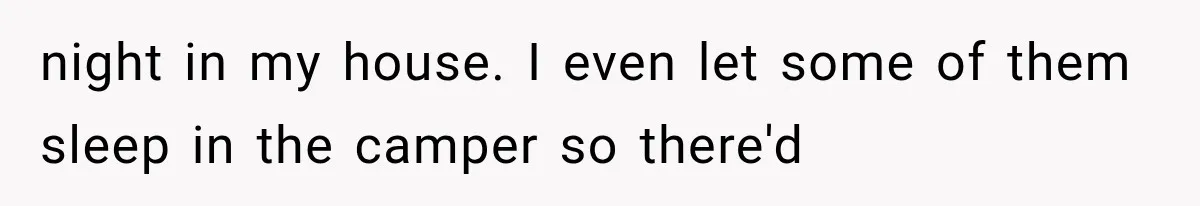 Family Shows Up Uninvited After Mocking His Struggle, But His Relatives Finally Call Them Out night in my house. I even let some of them sleep in the camper so there'd