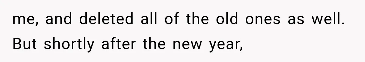 Family Shows Up Uninvited After Mocking His Struggle, But His Relatives Finally Call Them Out me, and deleted all of the old ones as well. But shortly after the new year,