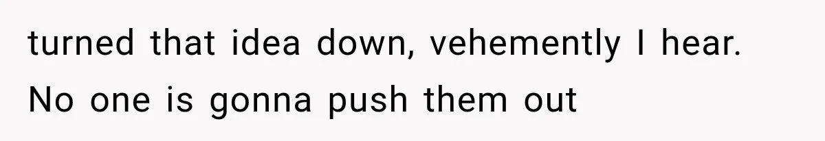 Family Shows Up Uninvited After Mocking His Struggle, But His Relatives Finally Call Them Out turned that idea down, vehemently I hear. No one is gonna push them out