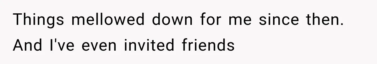 Family Shows Up Uninvited After Mocking His Struggle, But His Relatives Finally Call Them Out Things mellowed down for me since then. And I've even invited friends
