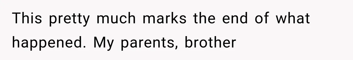 Family Shows Up Uninvited After Mocking His Struggle, But His Relatives Finally Call Them Out This pretty much marks the end of what happened. My parents, brother