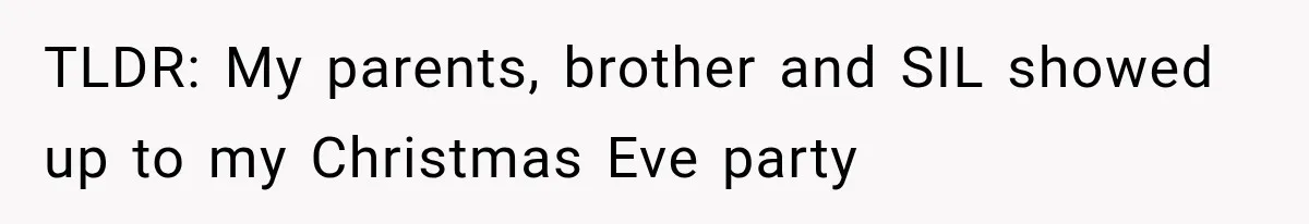 Family Shows Up Uninvited After Mocking His Struggle, But His Relatives Finally Call Them Out TLDR: My parents, brother and SIL showed up to my Christmas Eve party