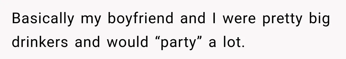 Basically my boyfriend and I were pretty big drinkers and would “party” a lot.