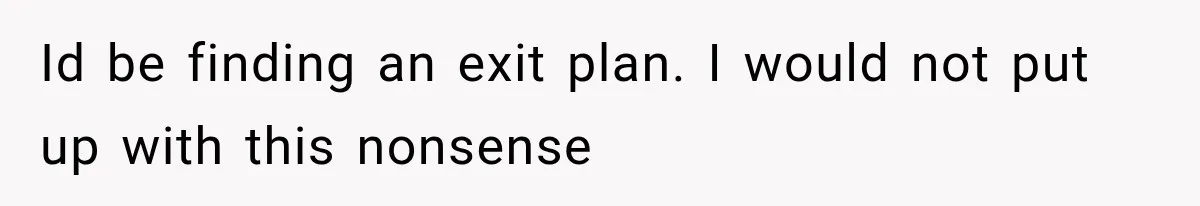 Id be finding an exit plan. I would not put up with this nonsense