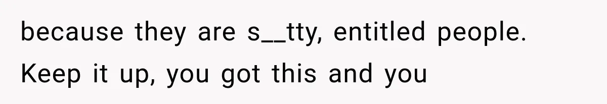 Family Shows Up Uninvited After Mocking His Struggle, But His Relatives Finally Call Them Out because they are s__tty, entitled people. Keep it up, you got this and you