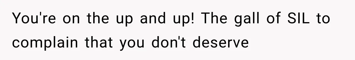 Family Shows Up Uninvited After Mocking His Struggle, But His Relatives Finally Call Them Out You're on the up and up! The gall of SIL to complain that you don't deserve