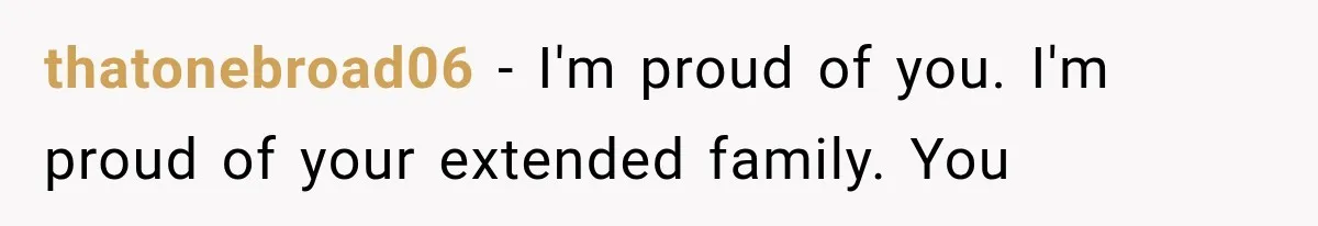 Family Shows Up Uninvited After Mocking His Struggle, But His Relatives Finally Call Them Out thatonebroad06 − I'm proud of you. I'm proud of your extended family. You