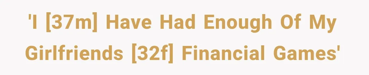 'I [37M] have had enough of my girlfriends [32f] financial games'