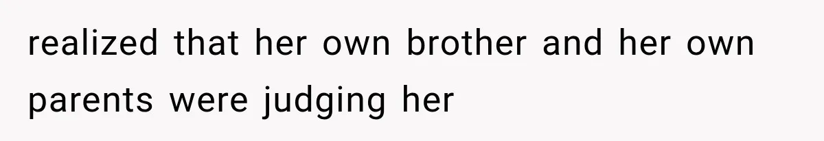 Family Shows Up Uninvited After Mocking His Struggle, But His Relatives Finally Call Them Out realized that her own brother and her own parents were judging her